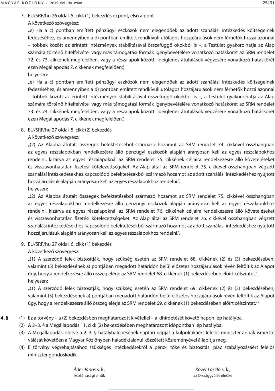 pontban említett rendkívüli utólagos hozzájárulások nem férhetők hozzá azonnal többek között az érintett intézmények stabilitásával összefüggő okokból is, a Testület gyakorolhatja az Alap számára