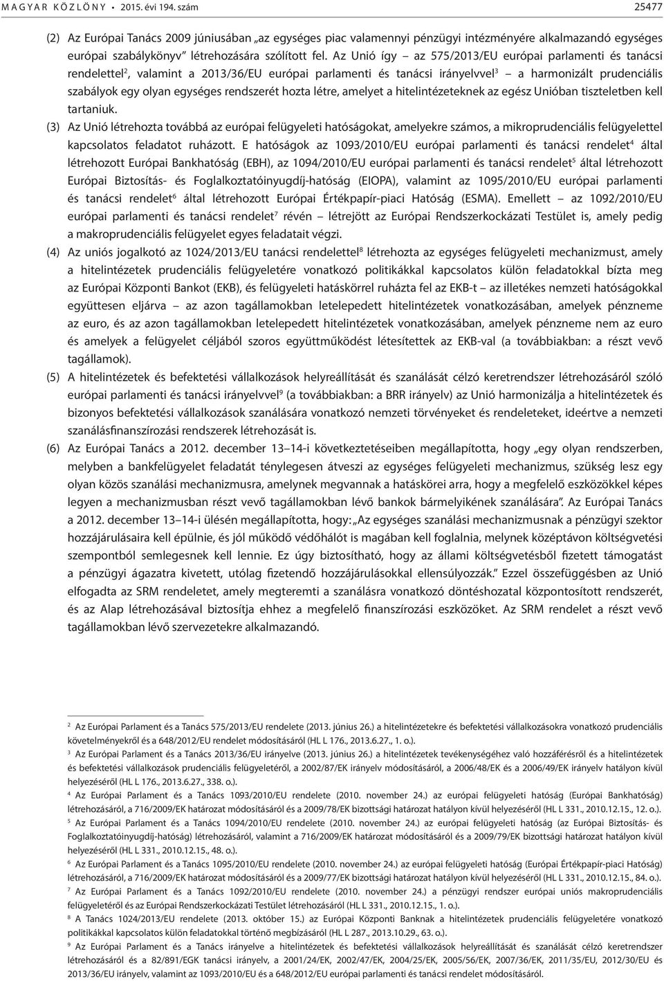 Az Unió így az 575/2013/EU európai parlamenti és tanácsi rendelettel 2, valamint a 2013/36/EU európai parlamenti és tanácsi irányelvvel 3 a harmonizált prudenciális szabályok egy olyan egységes