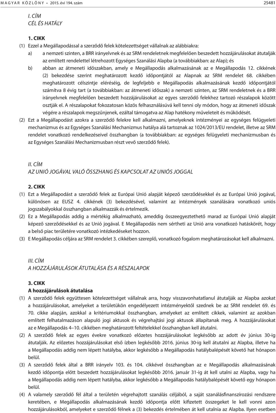 átutalják az említett rendelettel létrehozott Egységes Szanálási Alapba (a továbbiakban: az Alap); és b) abban az átmeneti időszakban, amely e Megállapodás alkalmazásának az e Megállapodás 12.