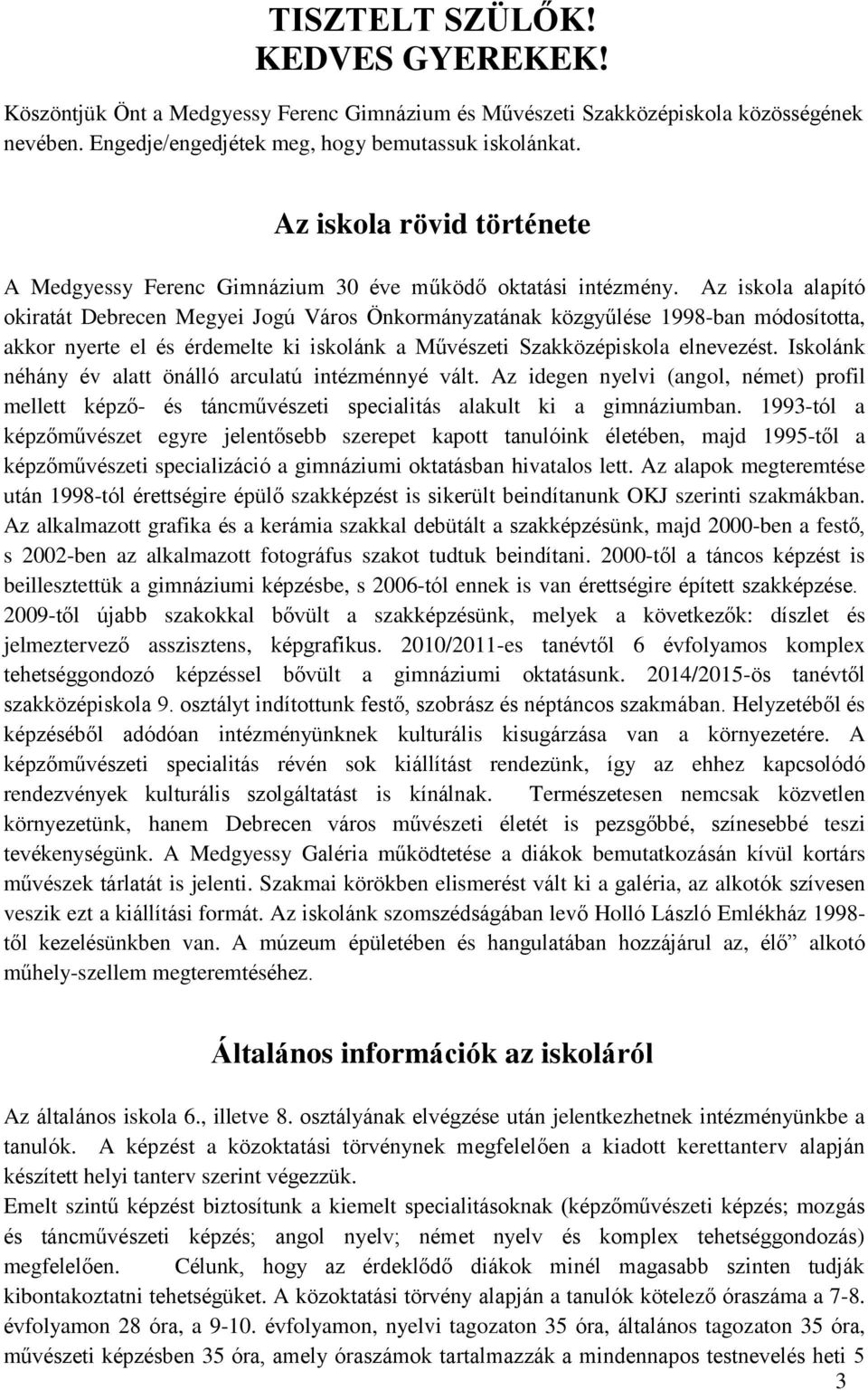 Az iskola alapító okiratát Debrecen Megyei Jogú Város Önkormányzatának közgyűlése 1998-ban módosította, akkor nyerte el és érdemelte ki iskolánk a Művészeti Szakközépiskola elnevezést.