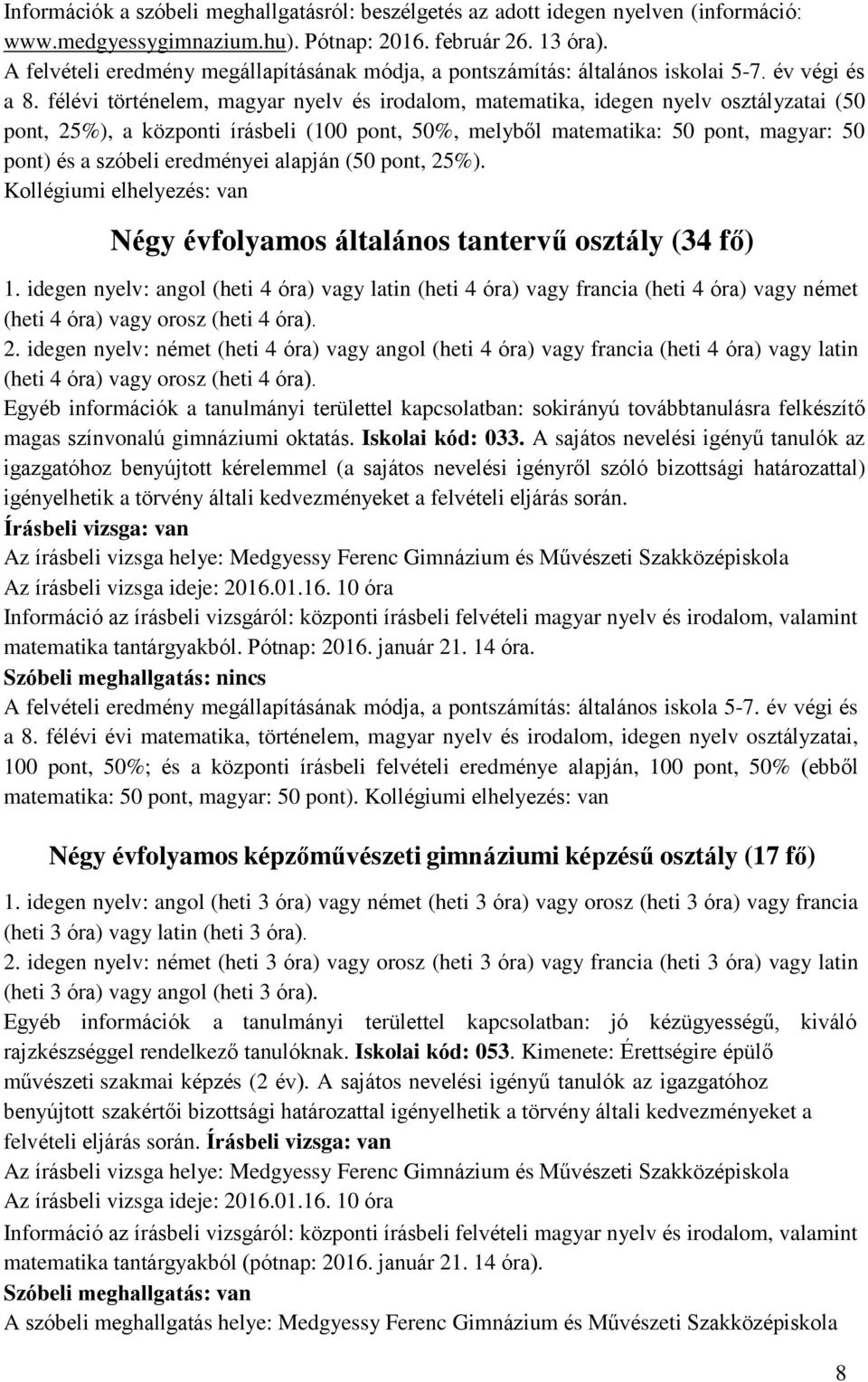 félévi történelem, magyar nyelv és irodalom, matematika, idegen nyelv osztályzatai (50 pont, 25%), a központi írásbeli (100 pont, 50%, melyből matematika: 50 pont, magyar: 50 pont) és a szóbeli