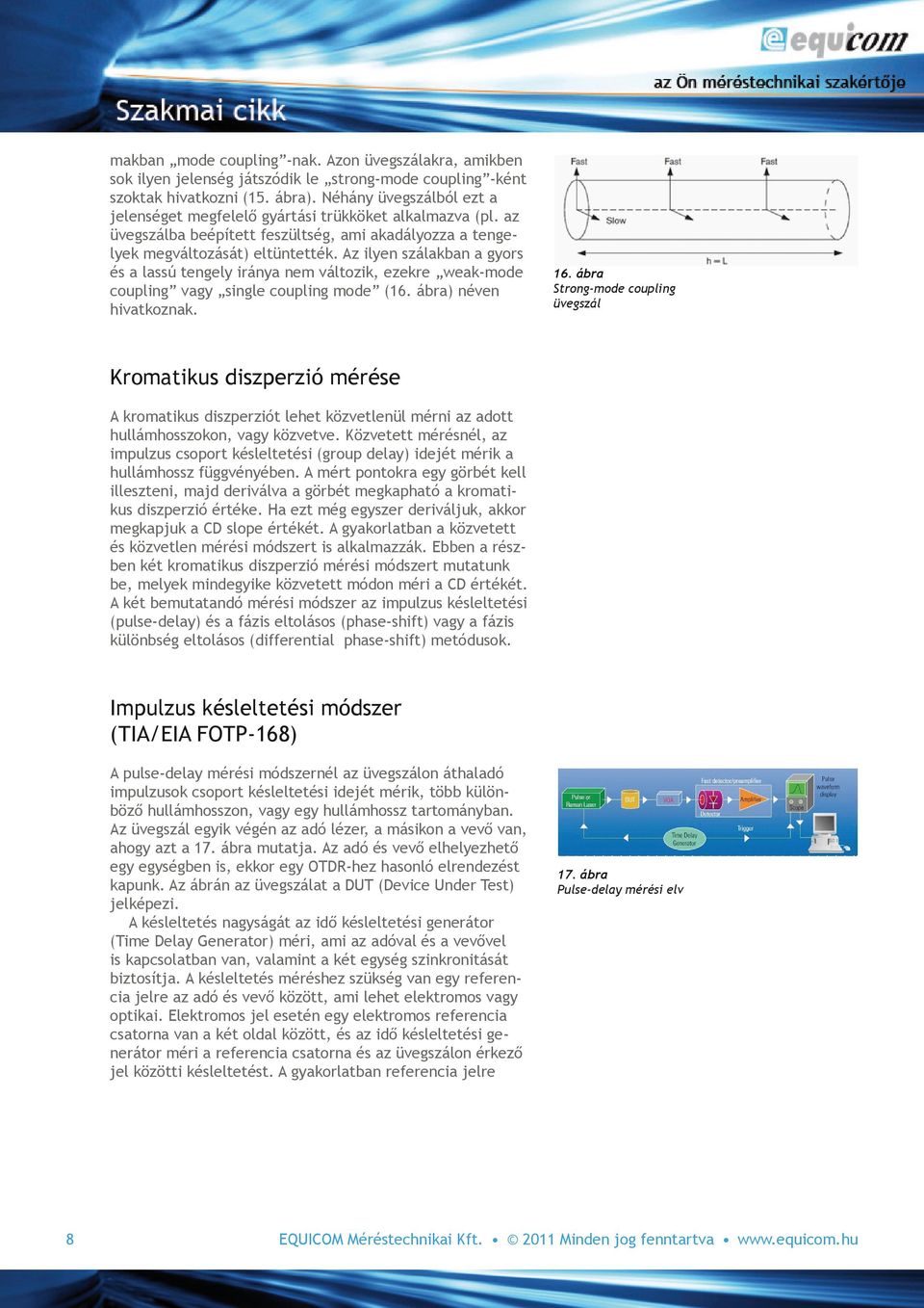 Az ilyen szálakban a gyors és a lassú tengely iránya nem változik, ezekre weak-mode coupling vagy single coupling mode (16. ábra) néven hivatkoznak. 16.