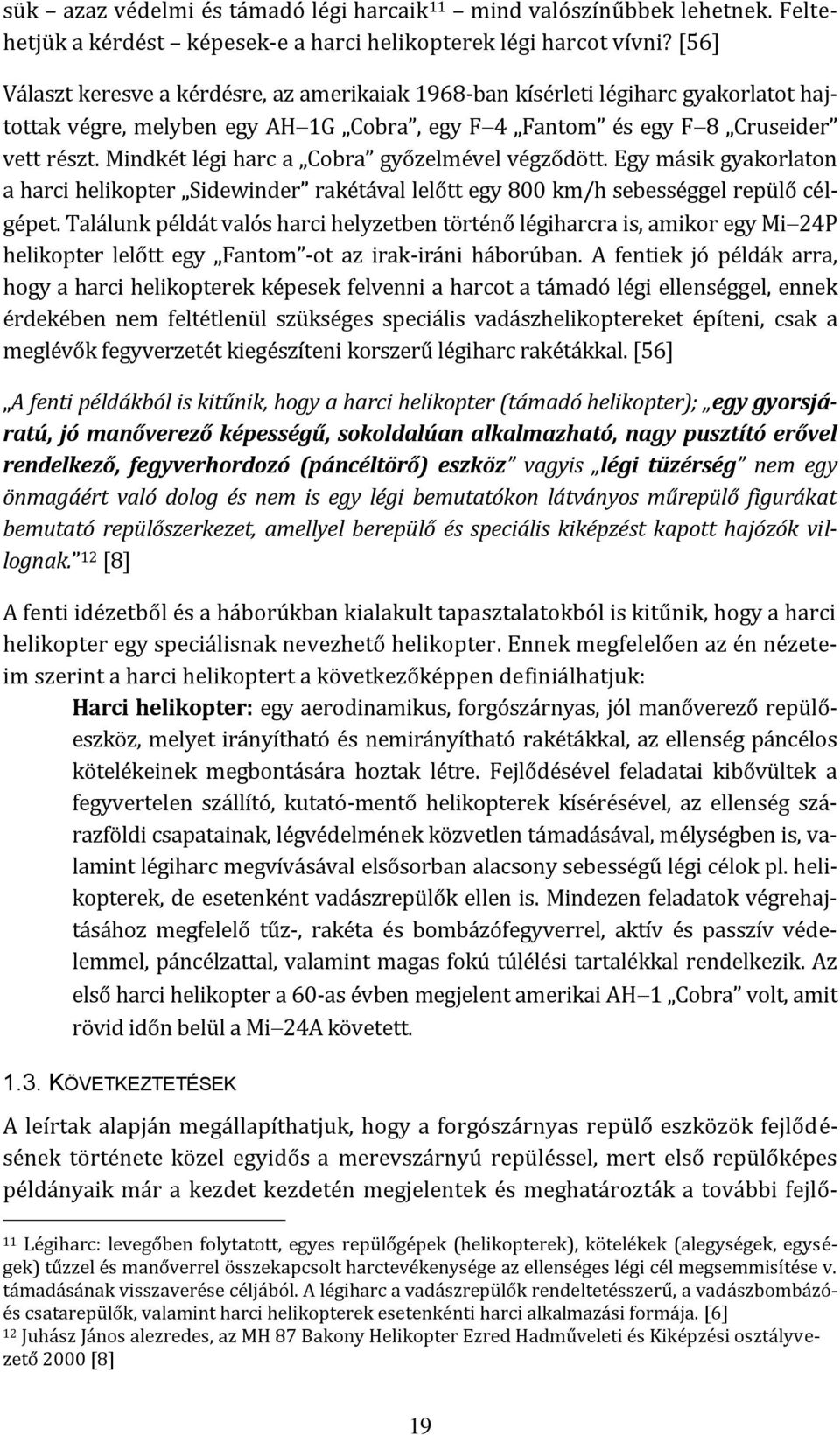 Mindkét légi harc a Cobra győzelmével végződött. Egy másik gyakorlaton a harci helikopter Sidewinder rakétával lelőtt egy 800 km/h sebességgel repülő célgépet.