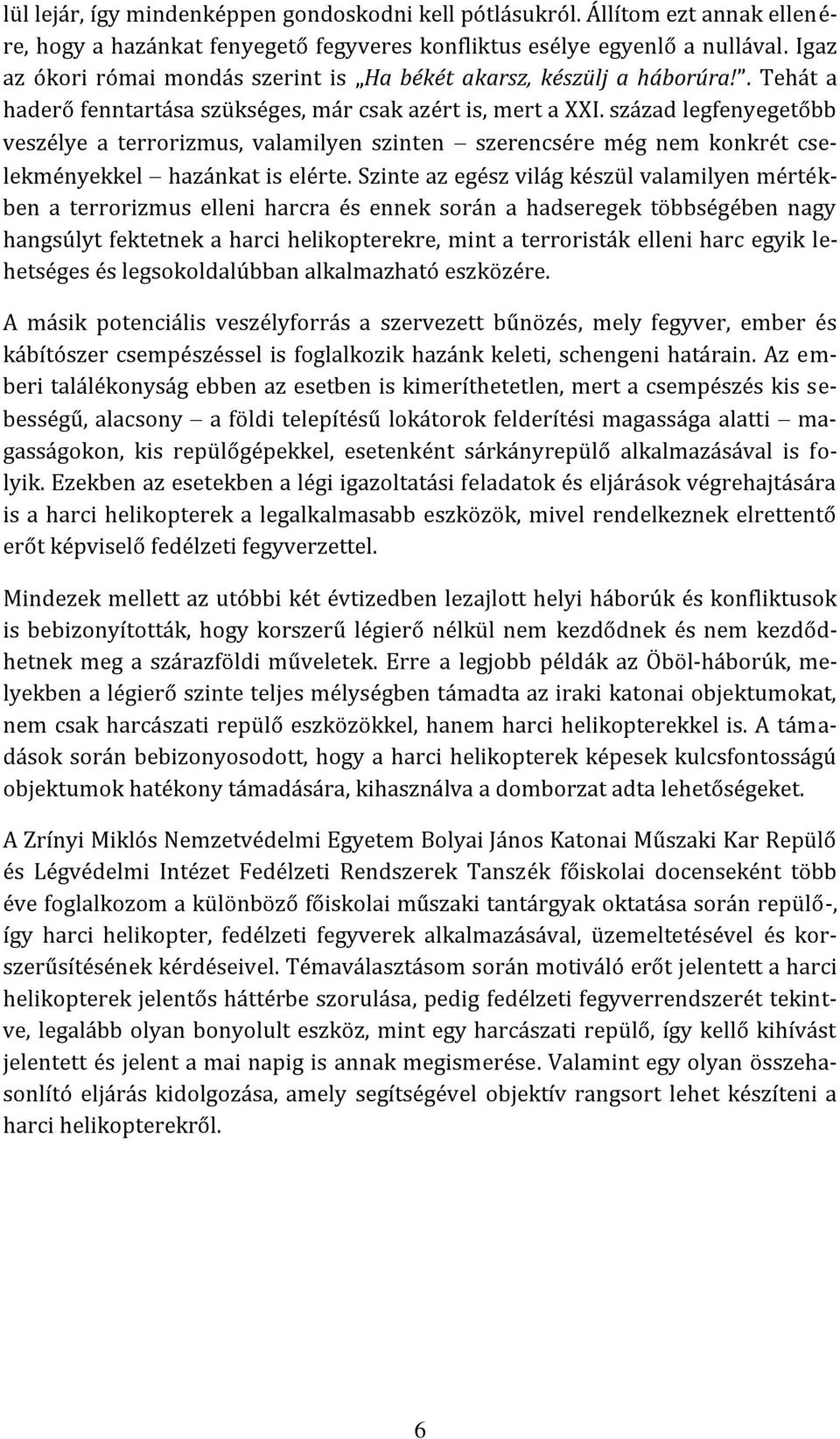 század legfenyegetőbb veszélye a terrorizmus, valamilyen szinten szerencsére még nem konkrét cselekményekkel hazánkat is elérte.