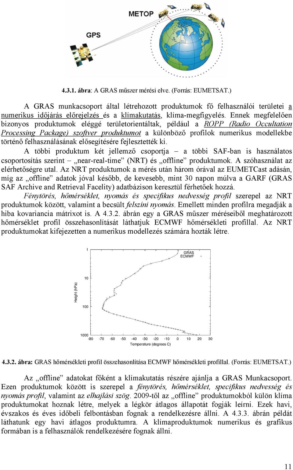 Ennek megfelelően bizonyos produktumok eléggé területorientáltak, például a ROPP (Radio Occultation Processing Package) szoftver produktumot a különböző profilok numerikus modellekbe történő