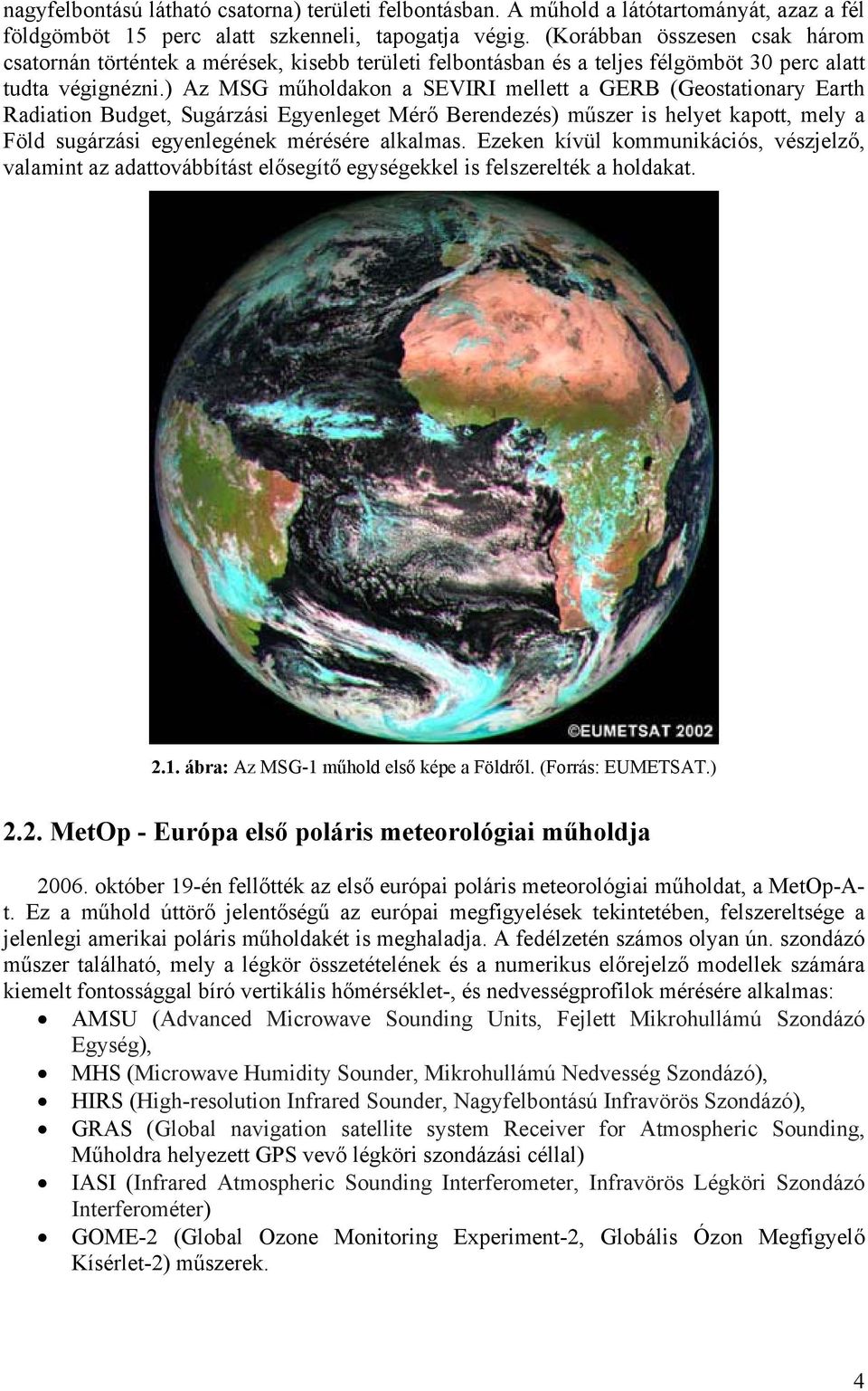 ) Az MSG műholdakon a SEVIRI mellett a GERB (Geostationary Earth Radiation Budget, Sugárzási Egyenleget Mérő Berendezés) műszer is helyet kapott, mely a Föld sugárzási egyenlegének mérésére alkalmas.