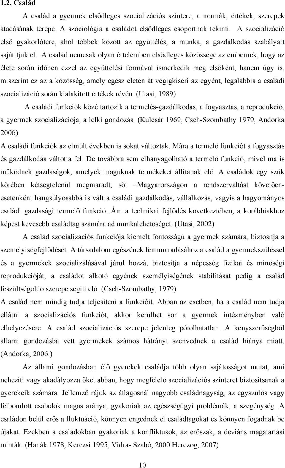 A család nemcsak olyan értelemben elsődleges közössége az embernek, hogy az élete során időben ezzel az együttélési formával ismerkedik meg elsőként, hanem úgy is, miszerint ez az a közösség, amely