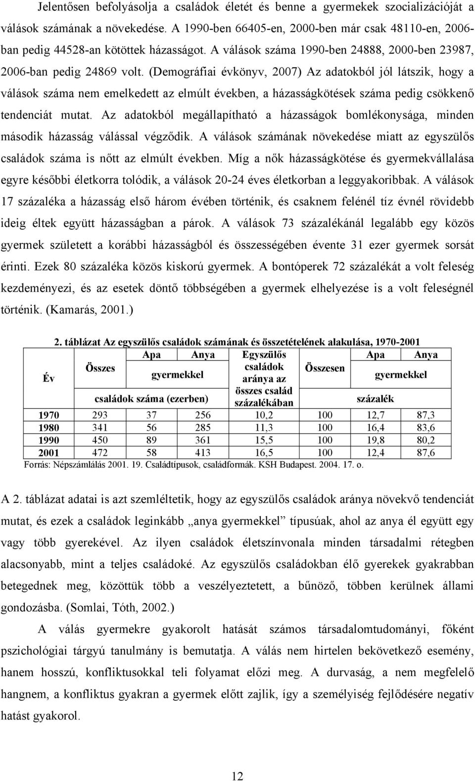 (Demográfiai évkönyv, 2007) Az adatokból jól látszik, hogy a válások száma nem emelkedett az elmúlt években, a házasságkötések száma pedig csökkenő tendenciát mutat.