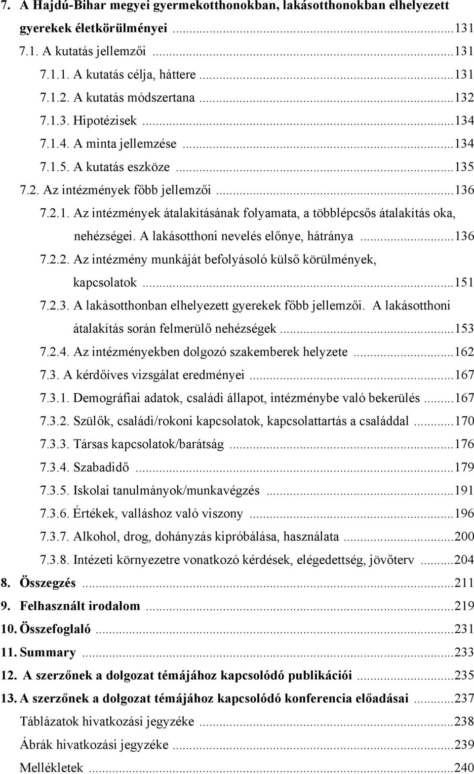 A lakásotthoni nevelés előnye, hátránya...136 7.2.2. Az intézmény munkáját befolyásoló külső körülmények, kapcsolatok...151 7.2.3. A lakásotthonban elhelyezett gyerekek főbb jellemzői.