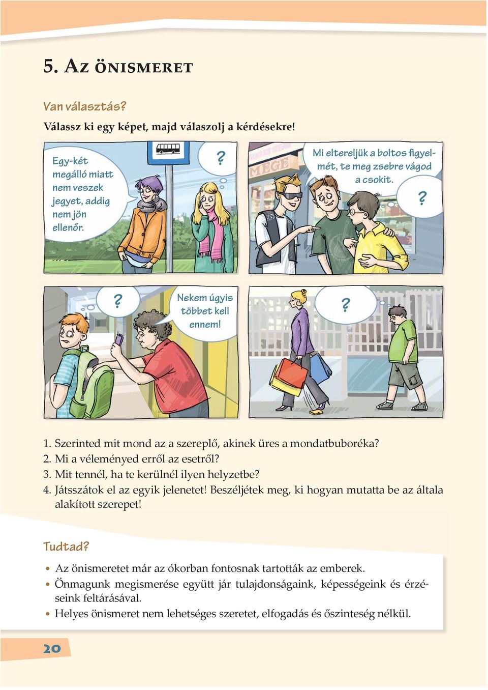 Mi a véleményed erről az esetről? 3. Mit tennél, ha te kerülnél ilyen helyzetbe? 4. Játsszátok el az egyik jelenetet! Beszéljétek meg, ki hogyan muta a be az általa alakíto szerepet!