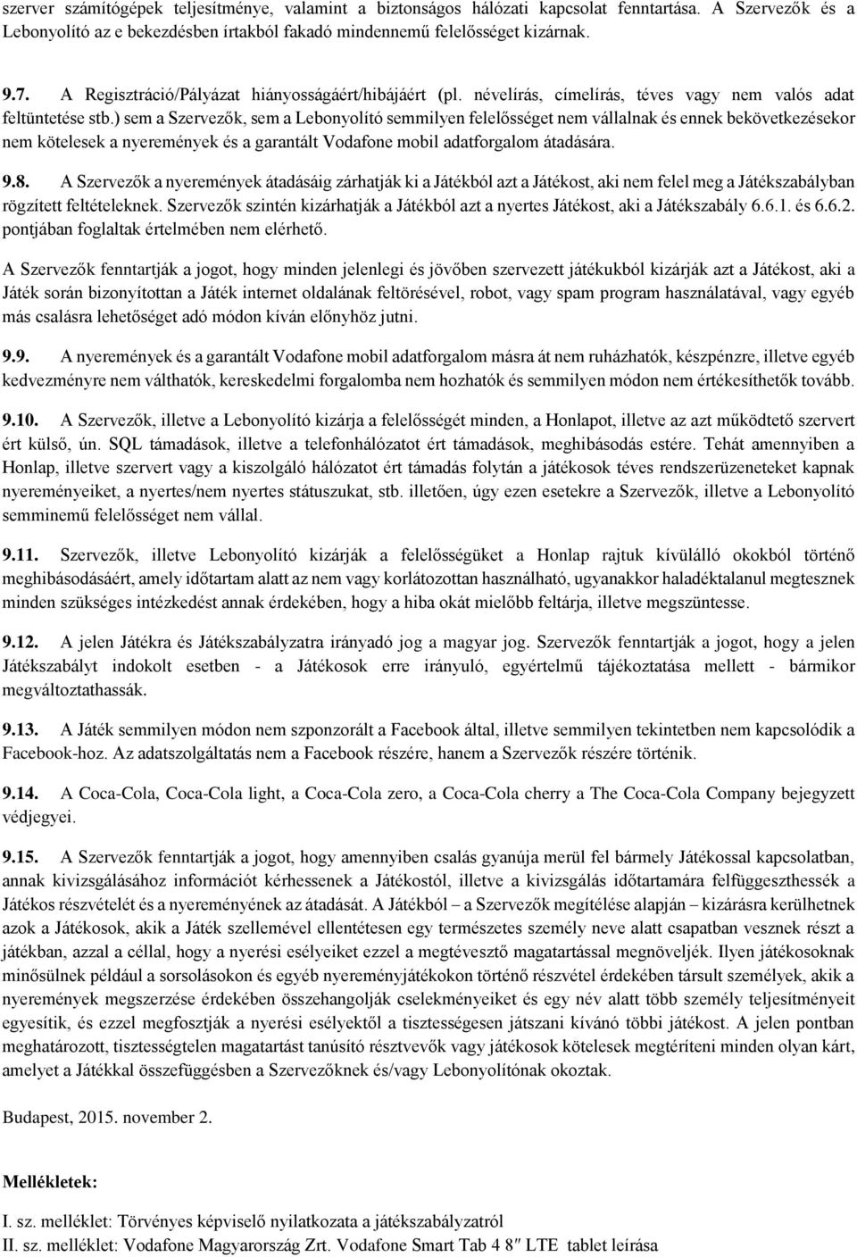 ) sem a Szervezők, sem a Lebonyolító semmilyen felelősséget nem vállalnak és ennek bekövetkezésekor nem kötelesek a nyeremények és a garantált Vodafone mobil adatforgalom átadására. 9.8.