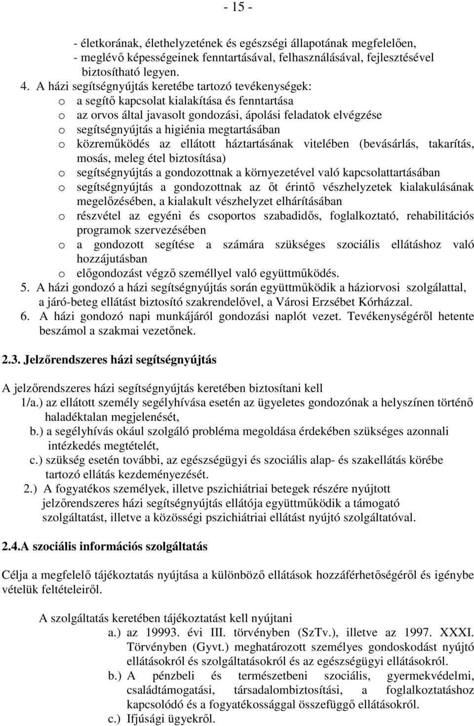 megtartásában o közremőködés az ellátott háztartásának vitelében (bevásárlás, takarítás, mosás, meleg étel biztosítása) o segítségnyújtás a gondozottnak a környezetével való kapcsolattartásában o