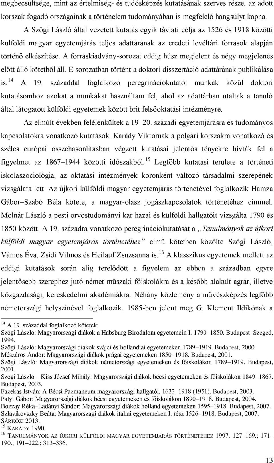 A forráskiadvány-sorozat eddig húsz megjelent és négy megjelenés előtt álló kötetből áll. E sorozatban történt a doktori disszertáció adattárának publikálása is. 14 A 19.