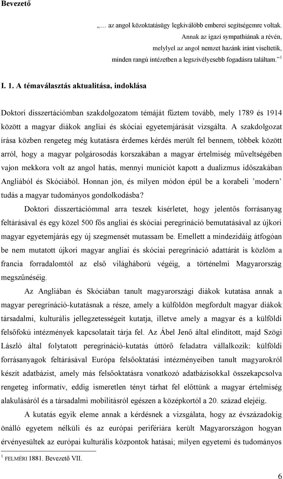 I. 1. A témaválasztás aktualitása, indoklása Doktori disszertációmban szakdolgozatom témáját fűztem tovább, mely 1789 és 1914 között a magyar diákok angliai és skóciai egyetemjárását vizsgálta.