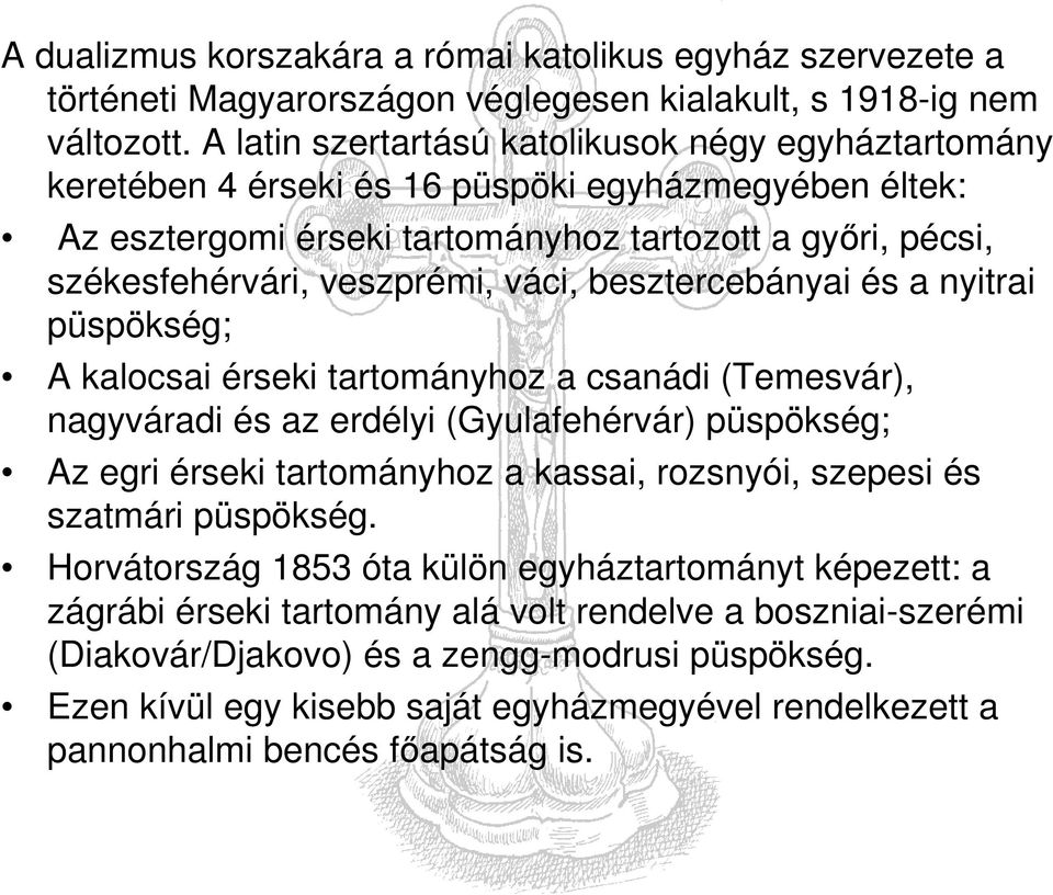 váci, besztercebányai és a nyitrai püspökség; A kalocsai érseki tartományhoz a csanádi (Temesvár), nagyváradi és az erdélyi (Gyulafehérvár) püspökség; Az egri érseki tartományhoz a kassai, rozsnyói,