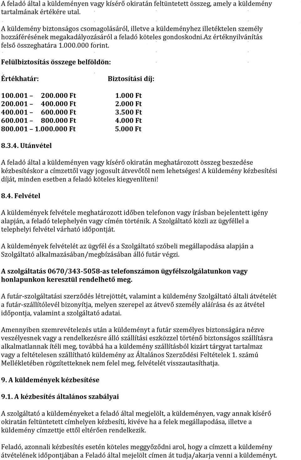 000 forint. Felülbiztosítás összege belföldön: Értékhatár: Biztosítási díj: 100.001 200.000 Ft 1.000 Ft 200.001 400.000 Ft 2.000 Ft 400.001 600.000 Ft 3.500 Ft 600.001 800.000 Ft 4.000 Ft 800.001 1.