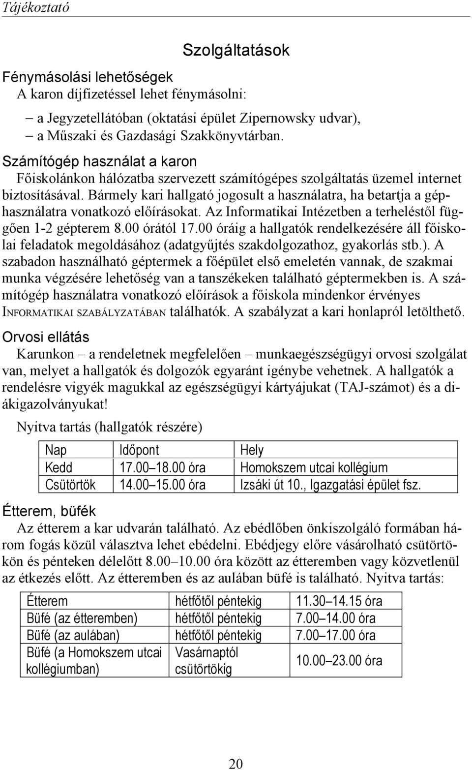 Bármely kari hallgató jogosult a használatra, ha betartja a géphasználatra vonatkozó előírásokat. Az Informatikai Intézetben a terheléstől függően 1-2 gépterem 8.00 órától 17.