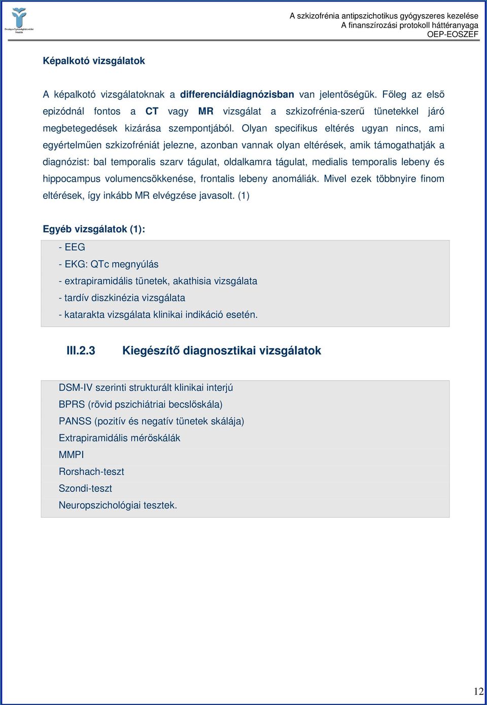 Olyan specifikus eltérés ugyan nincs, ami egyértelmően szkizofréniát jelezne, azonban vannak olyan eltérések, amik támogathatják a diagnózist: bal temporalis szarv tágulat, oldalkamra tágulat,