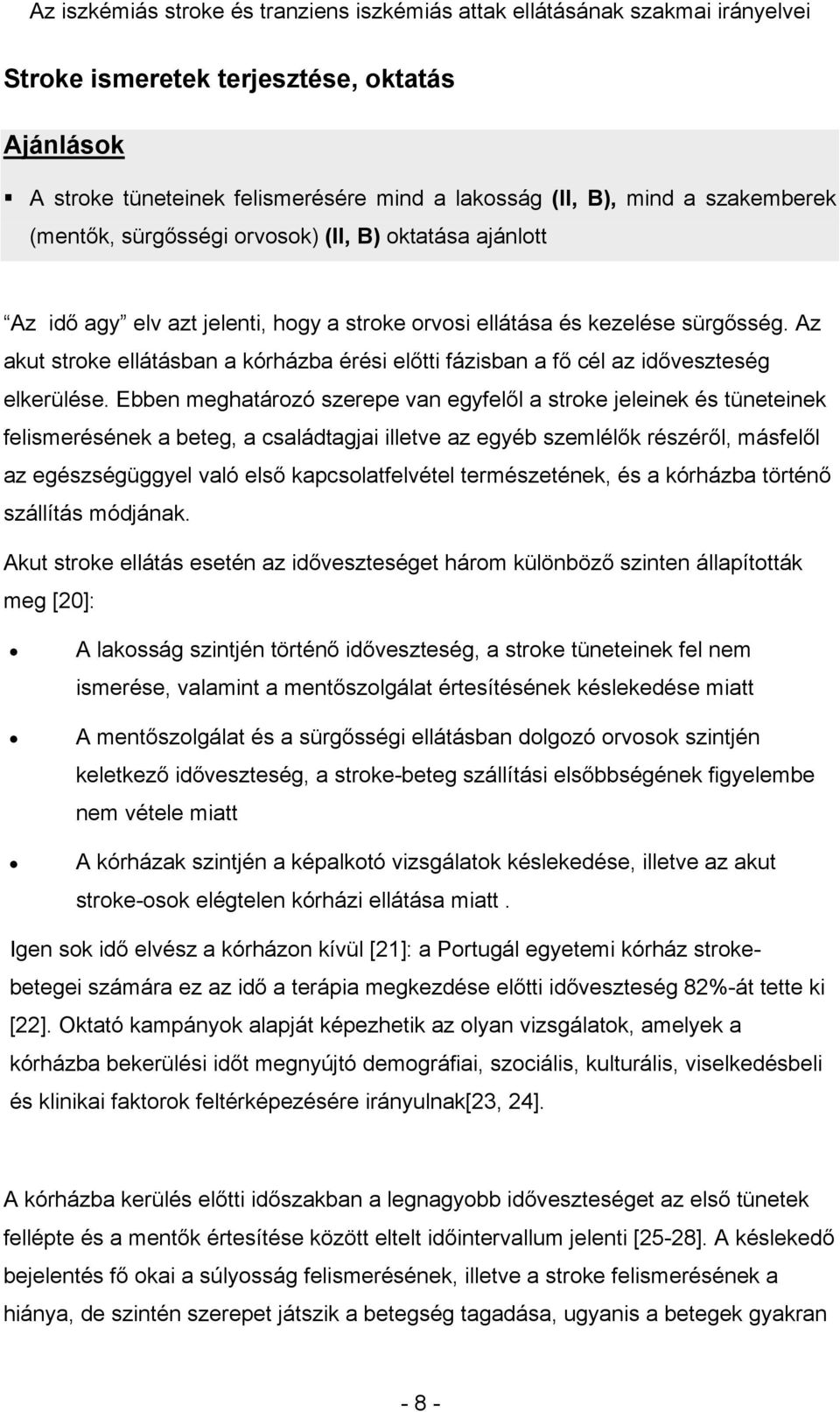 Ebben meghatározó szerepe van egyfelől a stroke jeleinek és tüneteinek felismerésének a beteg, a családtagjai illetve az egyéb szemlélők részéről, másfelől az egészségüggyel való első