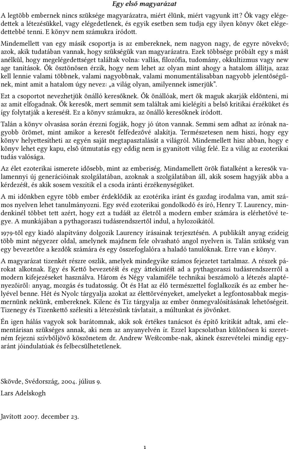 Mindemellet van egy másik csoportja is az embereknek, nem nagyon nagy, de egyre növekvő; azok, akik tudatában vannak, hogy szükségük van magyarázatra.