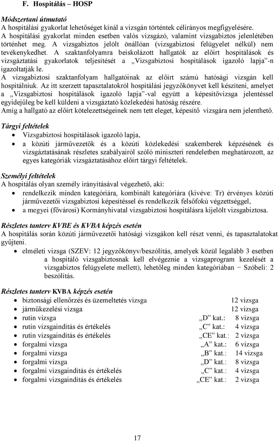 A szaktanfolyamra beiskolázott hallgatók az előírt hospitálások és vizsgáztatási gyakorlatok teljesítését a Vizsgabiztosi hospitálások igazoló lapja -n igazoltatják le.