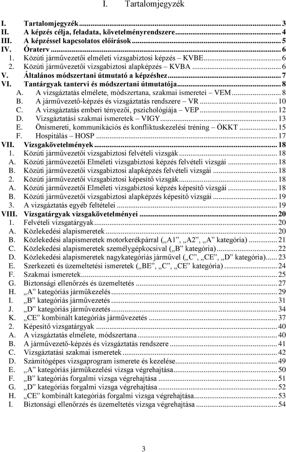 Tantárgyak tantervi és módszertani útmutatója... 8 A. A vizsgáztatás elmélete, módszertana, szakmai ismeretei VEM... 8 B. A járművezető-képzés és vizsgáztatás rendszere VR... 10 C.