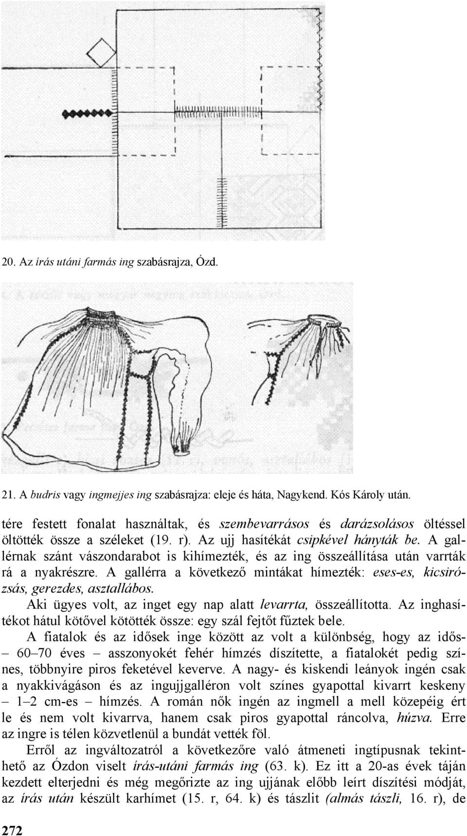 A gallérnak szánt vászondarabot is kihímezték, és az ing összeállítása után varrták rá a nyakrészre. A gallérra a következő mintákat hímezték: eses-es, kicsirózsás, gerezdes, asztallábos.