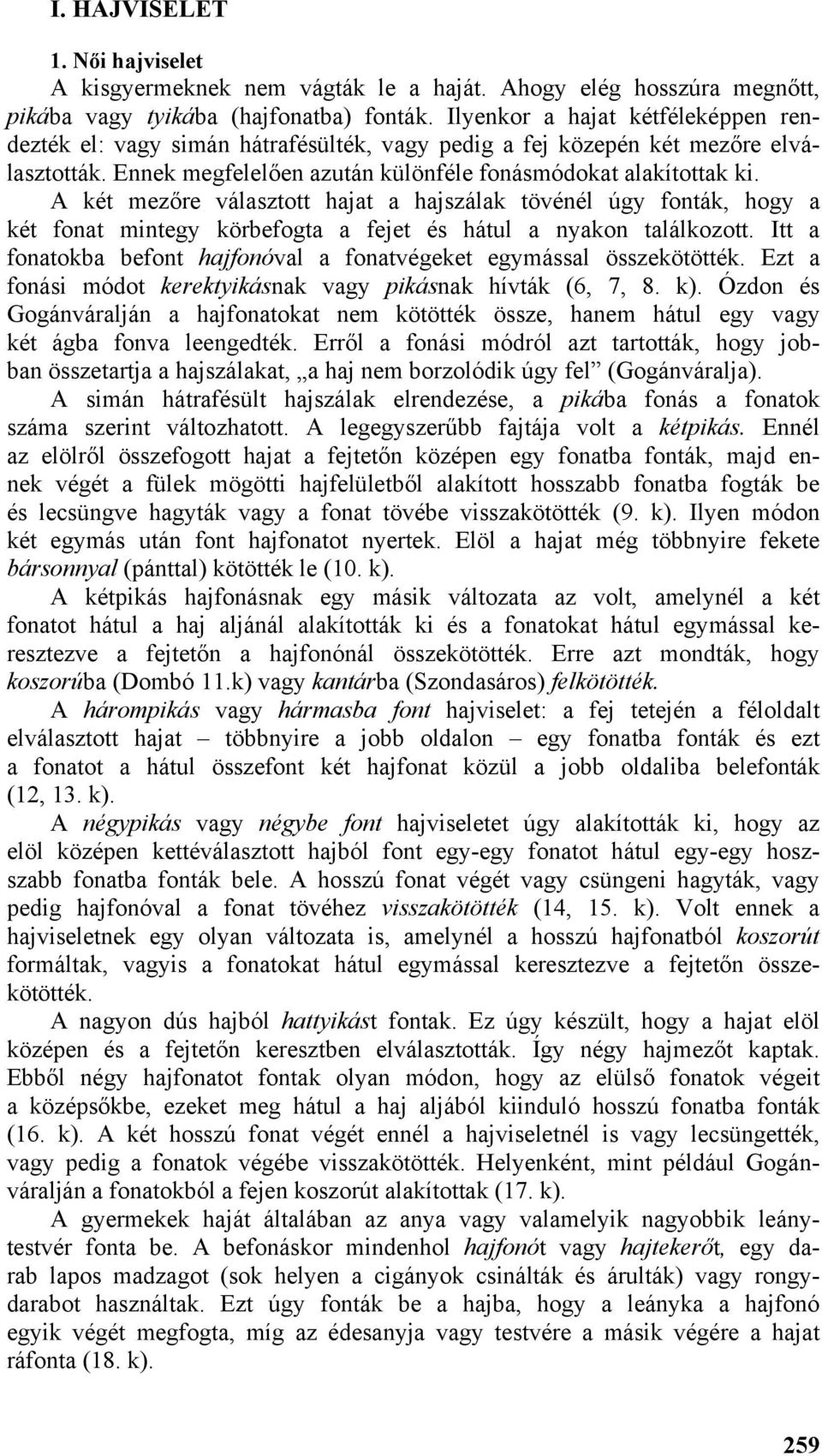 A két mezőre választott hajat a hajszálak tövénél úgy fonták, hogy a két fonat mintegy körbefogta a fejet és hátul a nyakon találkozott.