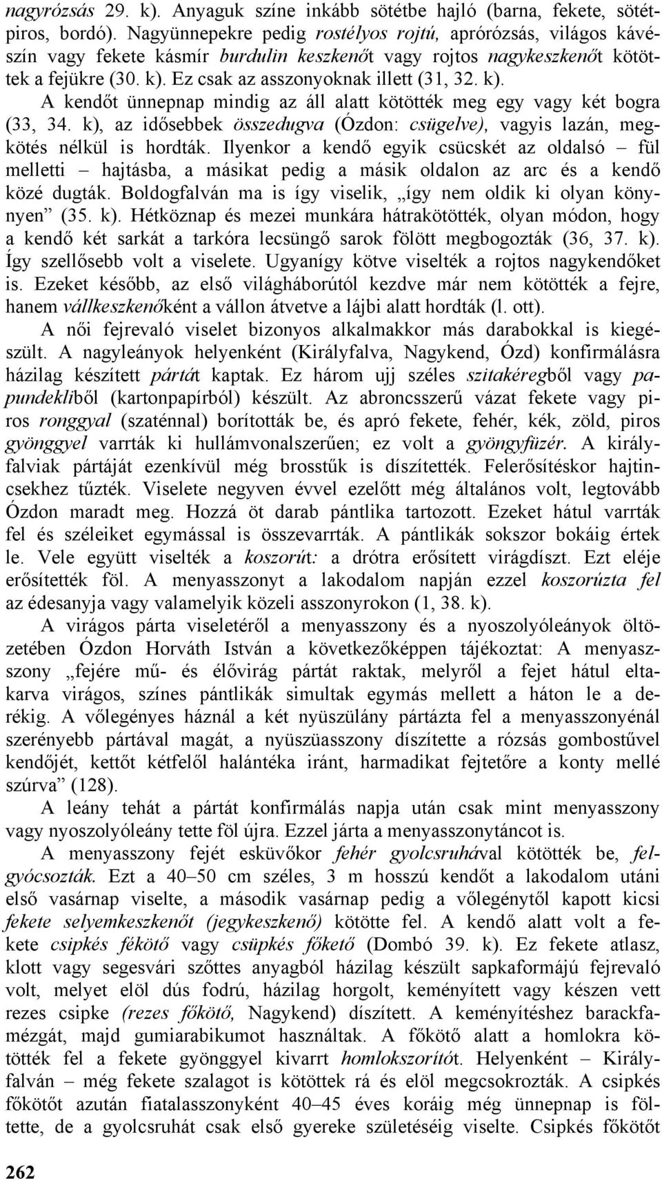 k). A kendőt ünnepnap mindig az áll alatt kötötték meg egy vagy két bogra (33, 34. k), az idősebbek összedugva (Ózdon: csügelve), vagyis lazán, megkötés nélkül is hordták.