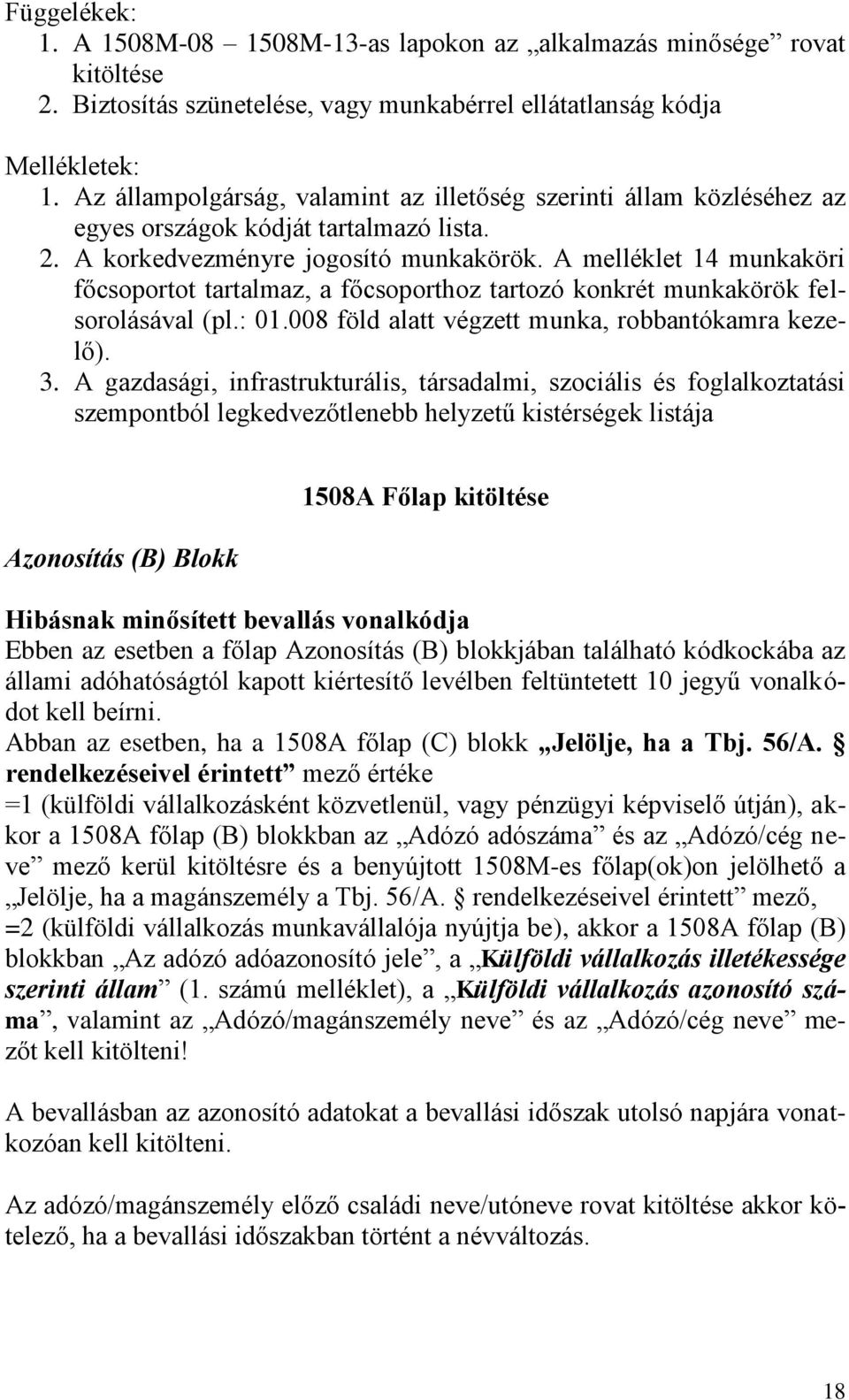 A melléklet 14 munkaköri főcsoportot tartalmaz, a főcsoporthoz tartozó konkrét munkakörök felsorolásával (pl.: 01.008 föld alatt végzett munka, robbantókamra kezelő). 3.