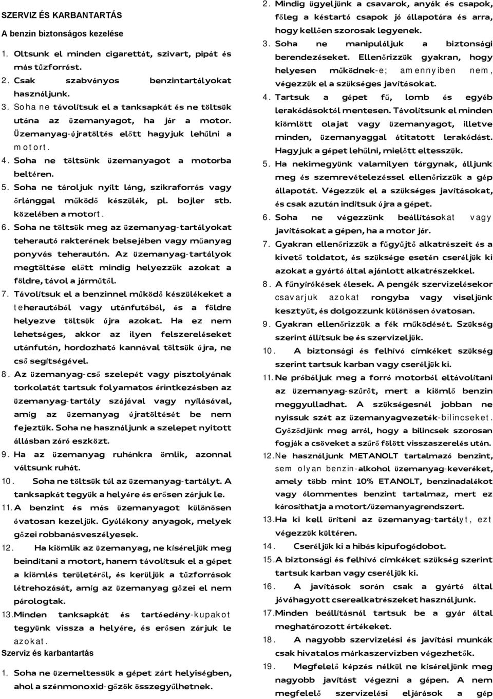 Soha ne tároljuk nyílt láng, szikraforrás vagy őrlánggal működő készülék, pl. bojler stb. közelében a motort. 6.