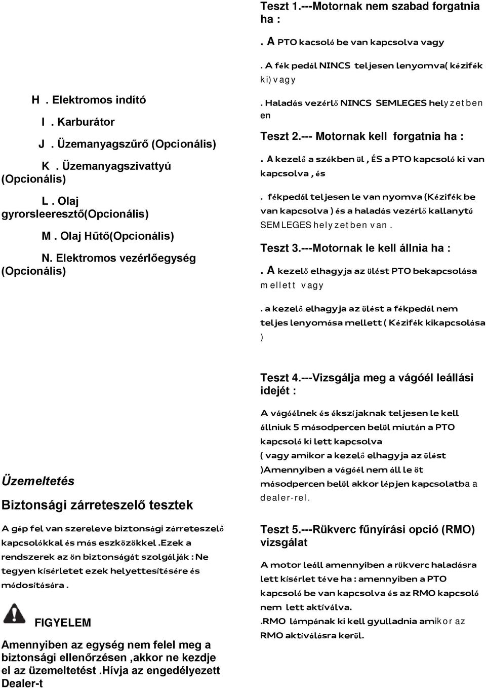 Haladás vezérlő NINCS SEMLEGES helyzetben en Teszt 2.--- Motornak kell forgatnia ha :. A kezelő a székben ül, ÉS a PTO kapcsoló ki van kapcsolva, és.