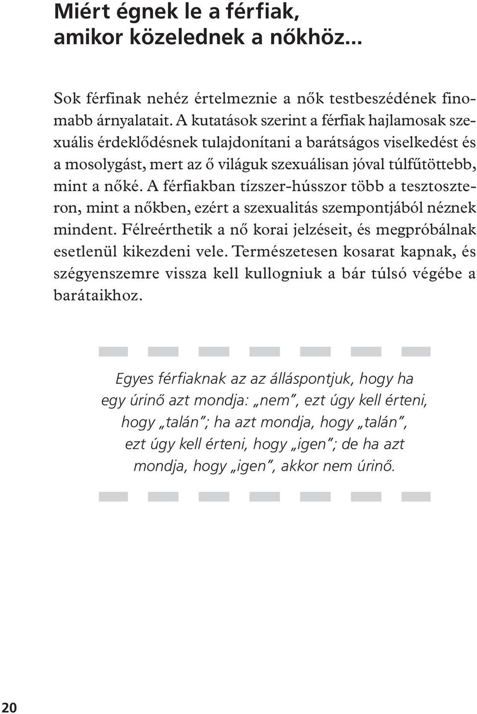 A férfiakban tízszer-hússzor több a tesztoszteron, mint a nôkben, ezért a szexualitás szempontjából néznek mindent. Félreérthetik a nô korai jelzéseit, és megpróbálnak esetlenül kikezdeni vele.
