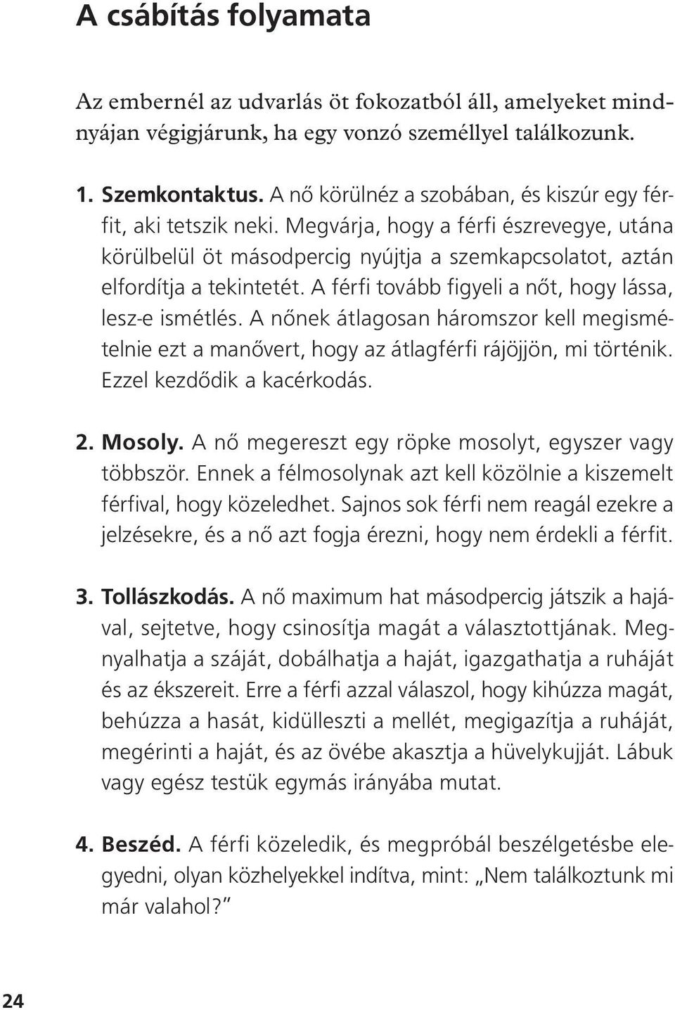 A férfi tovább figyeli a nôt, hogy lássa, lesz-e ismétlés. A nônek átlagosan háromszor kell megismételnie ezt a manôvert, hogy az átlagférfi rájöjjön, mi történik. Ezzel kezdôdik a kacérkodás. 2.