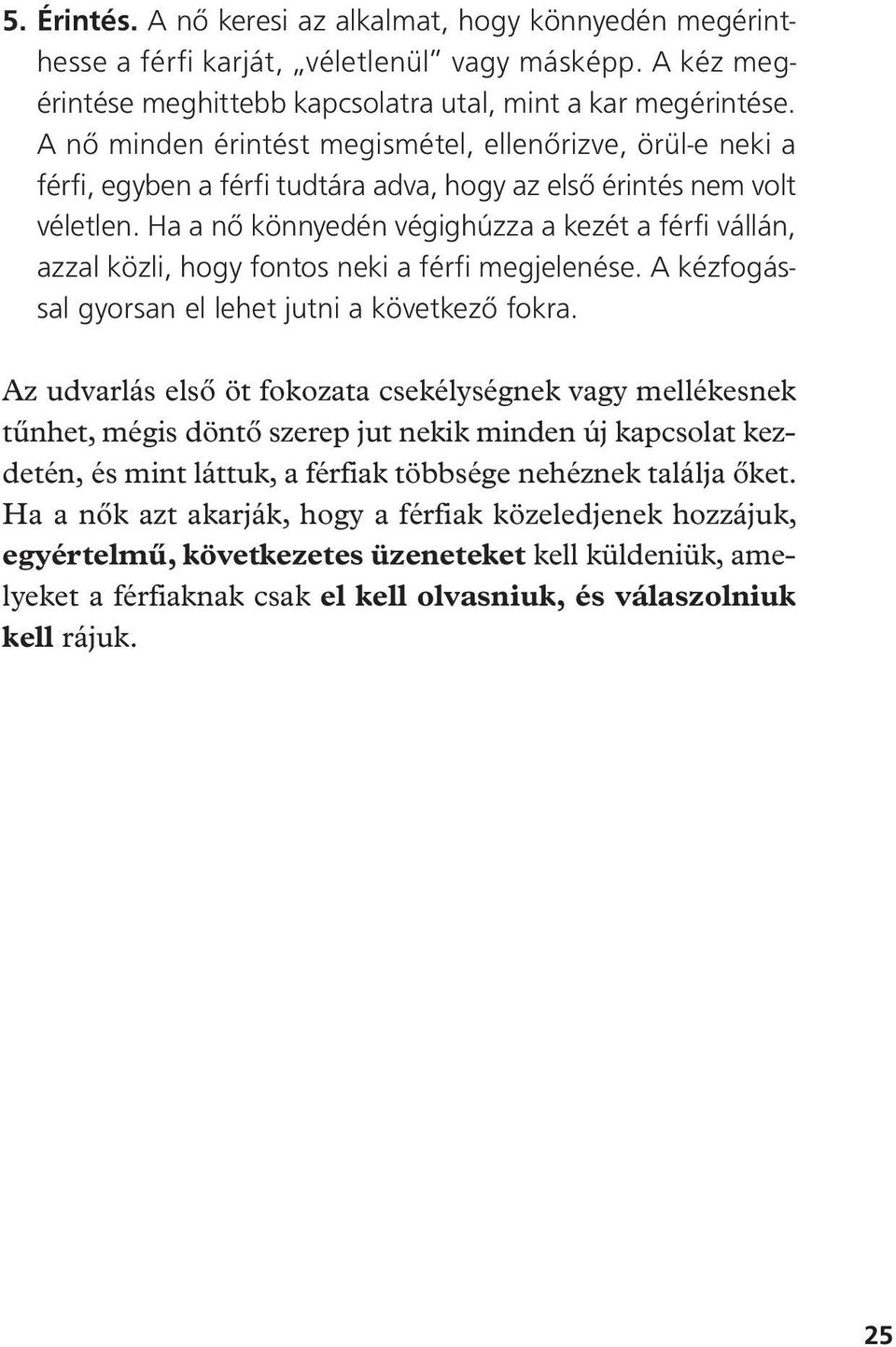 Ha a nô könnyedén végighúzza a kezét a férfi vállán, azzal közli, hogy fontos neki a férfi megjelenése. A kézfogással gyorsan el lehet jutni a következô fokra.