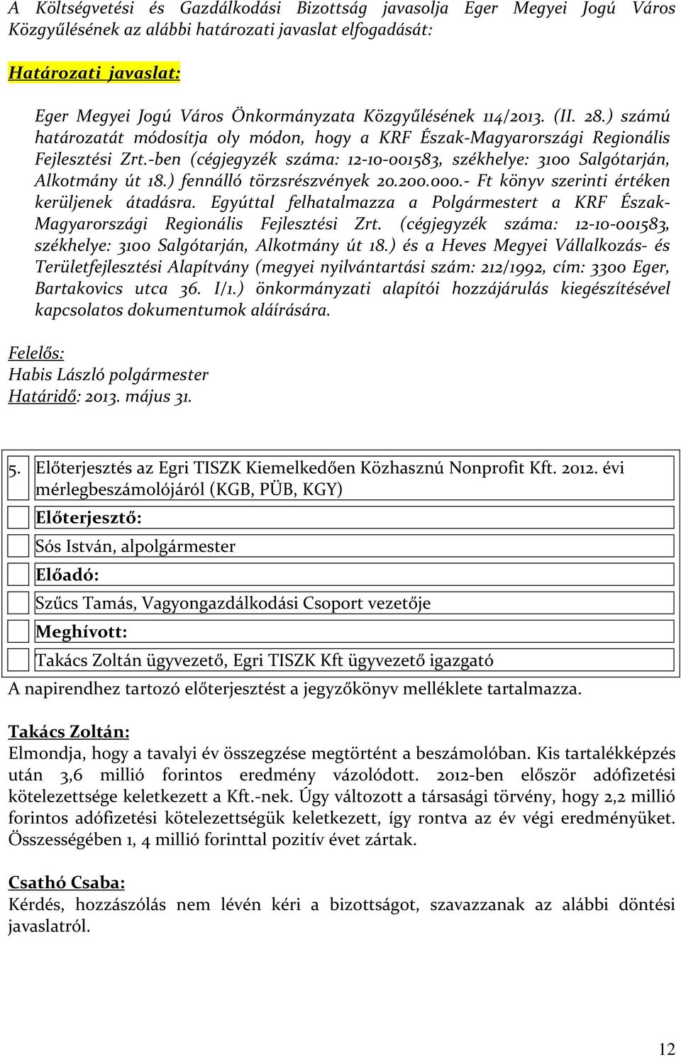 -ben (cégjegyzék száma: 12-10-001583, székhelye: 3100 Salgótarján, Alkotmány út 18.) fennálló törzsrészvények 20.200.000.- Ft könyv szerinti értéken kerüljenek átadásra.