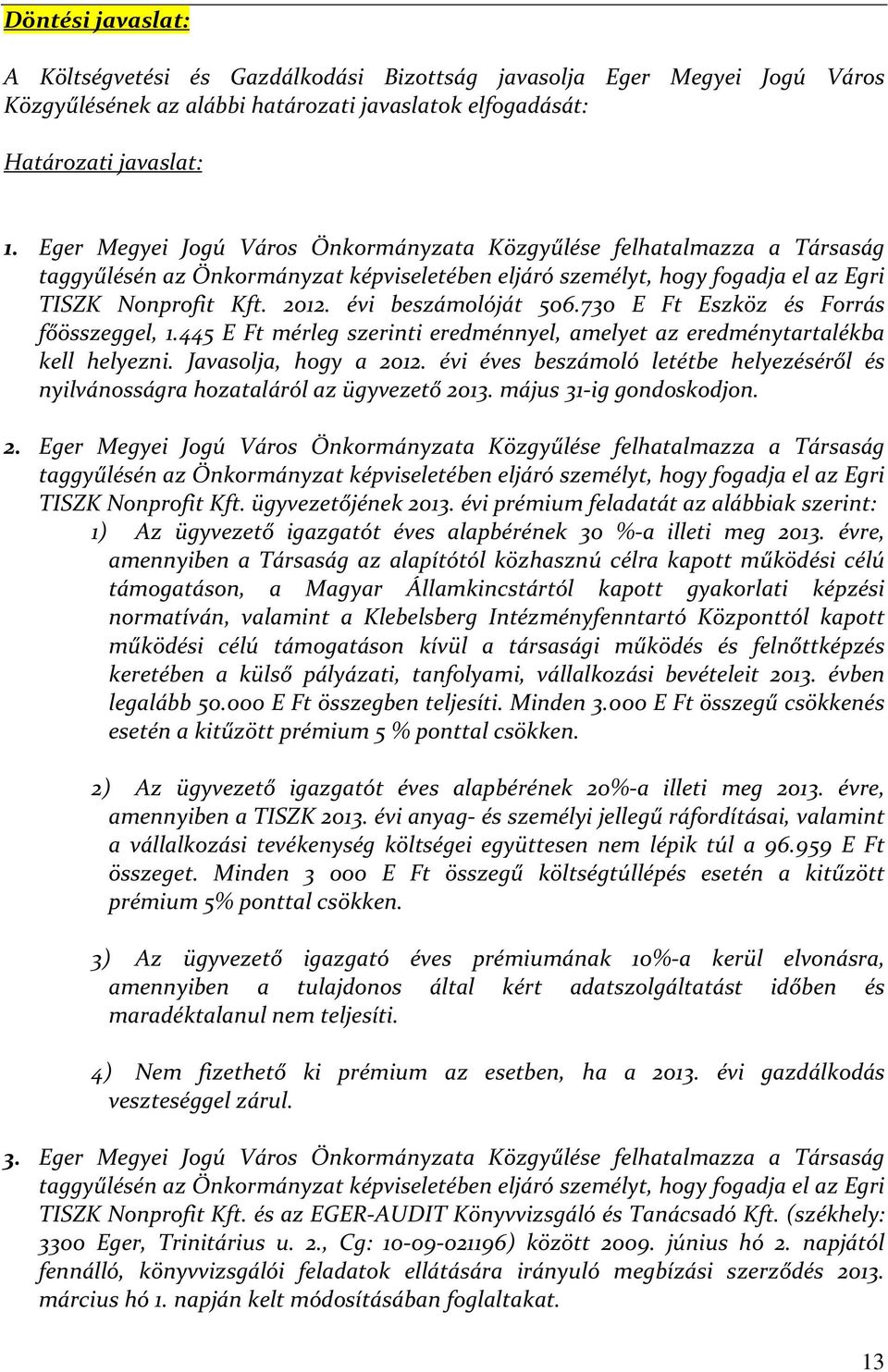 évi beszámolóját 506.730 E Ft Eszköz és Forrás főösszeggel, 1.445 E Ft mérleg szerinti eredménnyel, amelyet az eredménytartalékba kell helyezni. Javasolja, hogy a 2012.