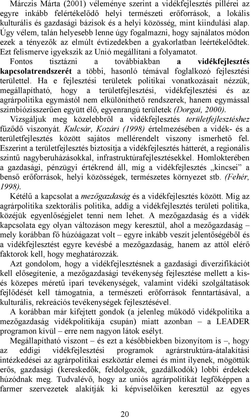 Ezt felismerve igyekszik az Unió megállítani a folyamatot. Fontos tisztázni a továbbiakban a vidékfejlesztés kapcsolatrendszerét a többi, hasonló témával foglalkozó fejlesztési területtel.