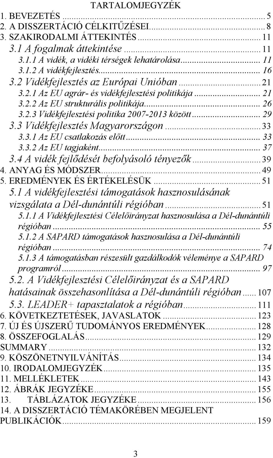 .. 29 3.3 Vidékfejlesztés Magyarországon... 33 3.3.1 Az EU csatlakozás előtt... 33 3.3.2 Az EU tagjaként... 37 3.4 A vidék fejlődését befolyásoló tényezők... 39 4. ANYAG ÉS MÓDSZER... 49 5.