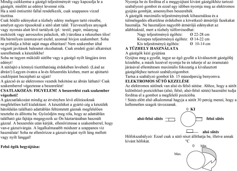 : textil, papír, műanyag eszközök vagy aeroszolos palackok, stb.) tárolása a rekeszben tilos! Ha bármilyen üzemzavart észlel, azonnal hívjon szakembert. Soha ne próbálja a hibát saját maga elhárítani!