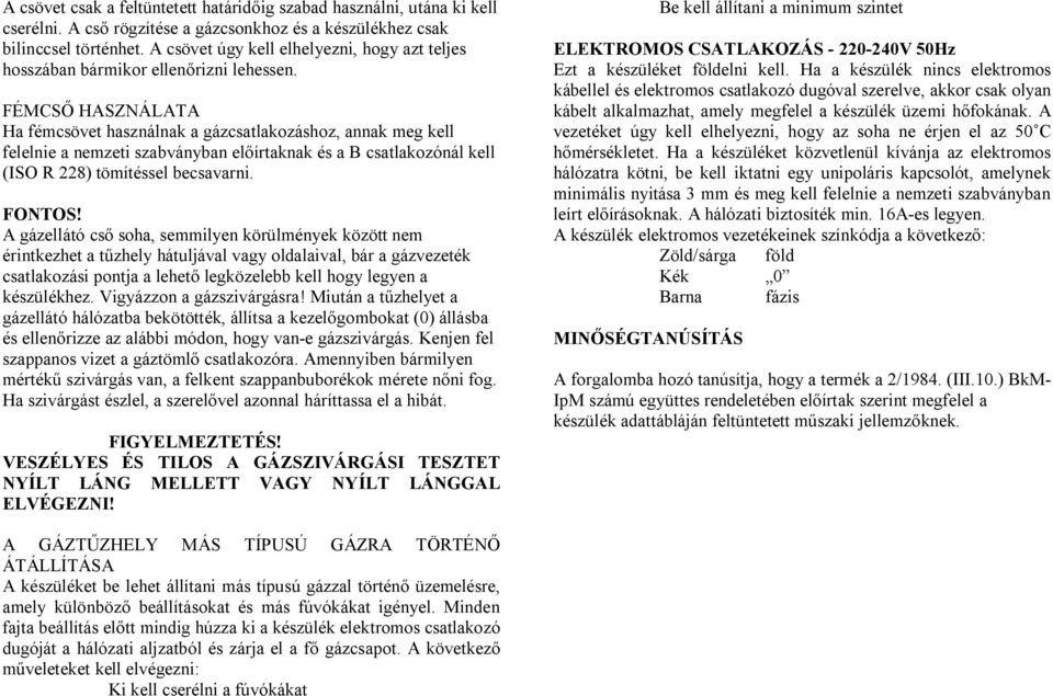 FÉMCSŐ HASZNÁLATA Ha fémcsövet használnak a gázcsatlakozáshoz, annak meg kell felelnie a nemzeti szabványban előírtaknak és a B csatlakozónál kell (ISO R 228) tömítéssel becsavarni. FONTOS!