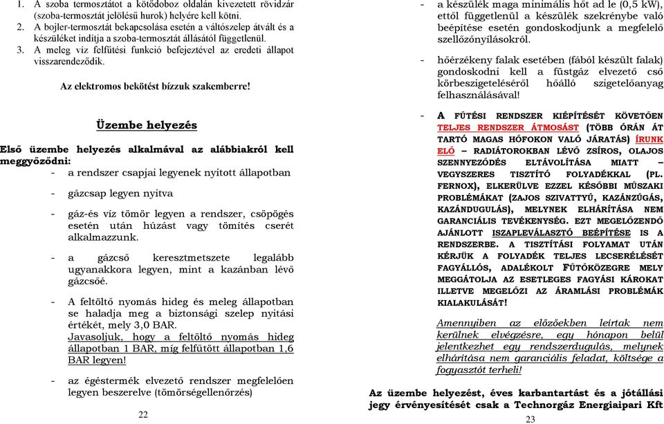 A meleg víz felfűtési funkció befejeztével az eredeti állapot visszarendeződik. Az elektromos bekötést bízzuk szakemberre!