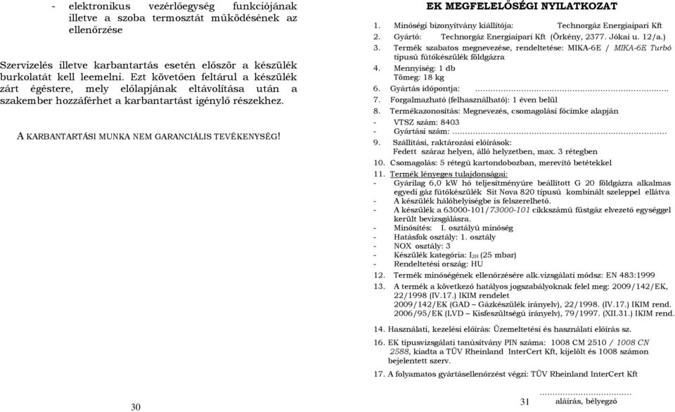 EK MEGFELELŐSÉGI NYILATKOZAT 1. Minőségi bizonyítvány kiállítója: Technorgáz Energiaipari Kft 2. Gyártó: Technorgáz Energiaipari Kft (Örkény, 2377. Jókai u. 12/a.) 3.