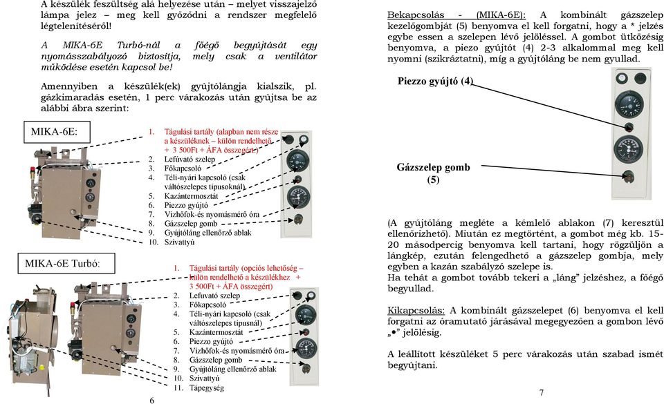 gázkimaradás esetén, 1 perc várakozás után gyújtsa be az alábbi ábra szerint: Bekapcsolás - (MIKA-6E): A kombinált gázszelep kezelőgombját (5) benyomva el kell forgatni, hogy a * jelzés egybe essen a