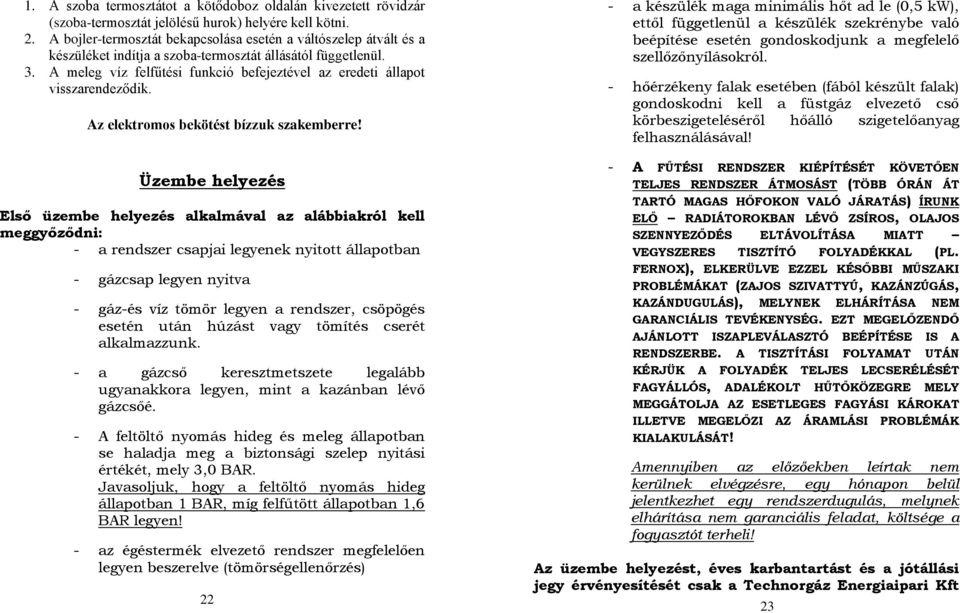 A meleg víz felfűtési funkció befejeztével az eredeti állapot visszarendeződik. Az elektromos bekötést bízzuk szakemberre!