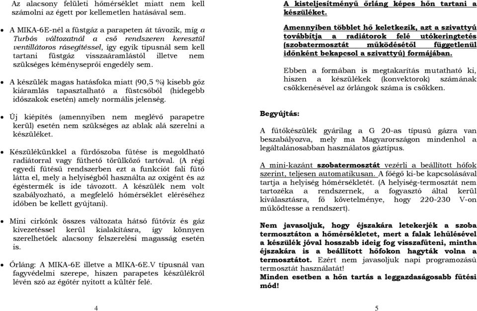 nem szükséges kéményseprői engedély sem. A készülék magas hatásfoka miatt (90,5 %) kisebb gőz kiáramlás tapasztalható a füstcsőből (hidegebb időszakok esetén) amely normális jelenség.