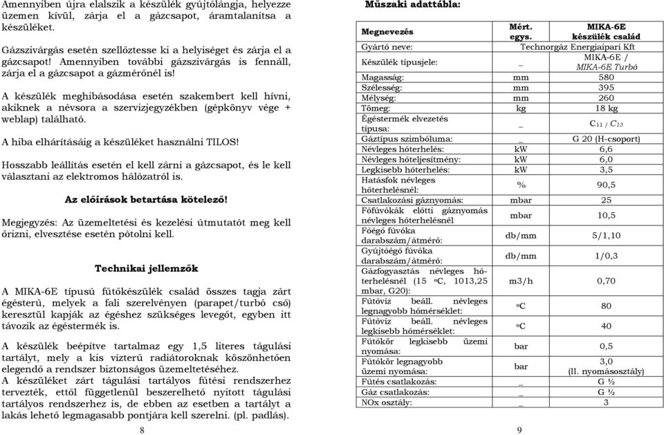 A készülék meghibásodása esetén szakembert kell hívni, akiknek a névsora a szervizjegyzékben (gépkönyv vége + weblap) található. A hiba elhárításáig a készüléket használni TILOS!