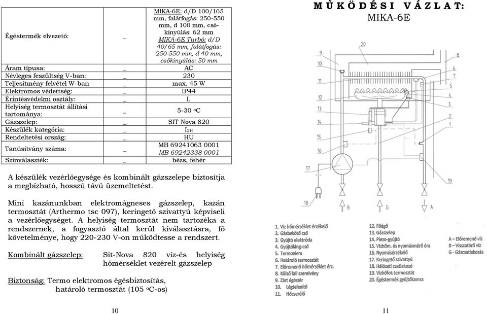 Helyiség termosztát állítási tartománya: _ 5-30 o C Gázszelep: _ SIT Nova 820 Készülék kategória: _ I2H Rendeltetési ország: _ HU Tanúsítvány száma: _ MB 69241063 0001 MB 69242338 0001 Színválaszték: