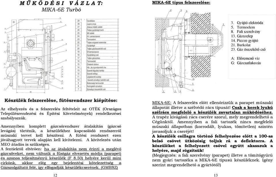 Követelmények) rendelkezései szabályozzák. Amennyiben komplett gázcsőrendszer átalakítás (gázcső levágás) történik, a készülékhez kapcsolódó rendszerről műszaki tervet kell készíteni.