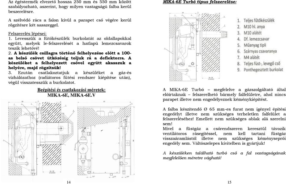 Levesszük a fűtőkészülék burkolatát az oldallapokkal együtt, melyek le-felszerelését a hatlapú lemezcsavarok teszik lehetővé! 2.